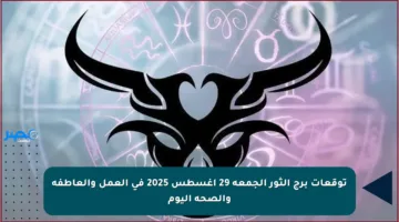 توقعات برج الثور الجمعة 29 أغسطس 2025 في العمل والعاطفة والصحة اليوم